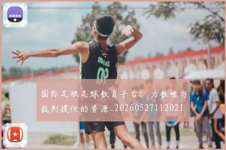 国际足联足球教育平台:为教练与裁判提供的资源_20260527112021