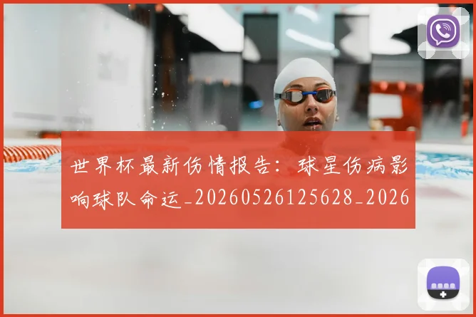 世界杯最新伤情报告：球星伤病影响球队命运_20260526125628_20260607160332