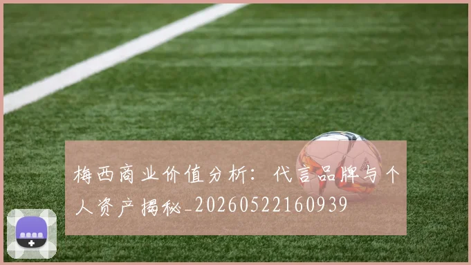 梅西商业价值分析:代言品牌与个人资产揭秘_20260522160939