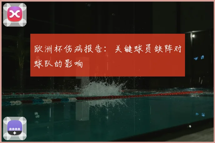 欧洲杯伤病报告：关键球员缺阵对球队的影响