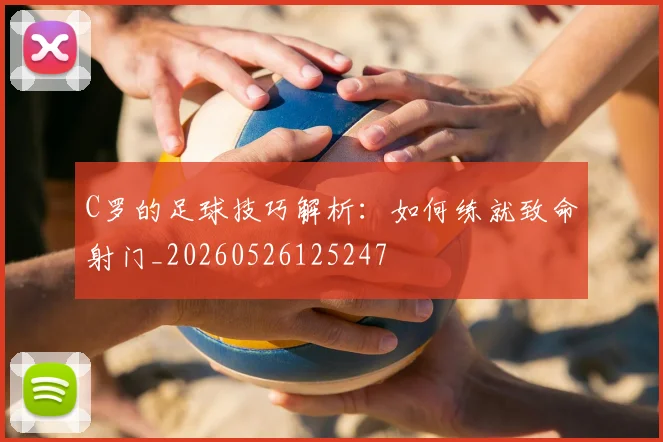 C罗的足球技巧解析：如何练就致命射门_20260526125247