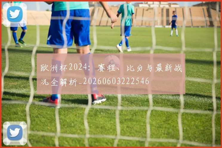 欧洲杯2024:赛程、比分与最新战况全解析_20260603222546