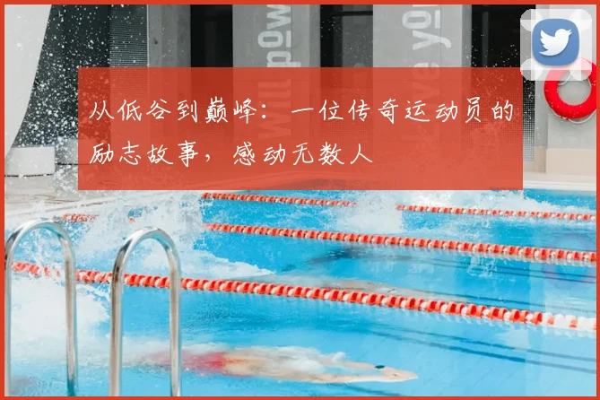 从低谷到巅峰：一位传奇运动员的励志故事，感动无数人