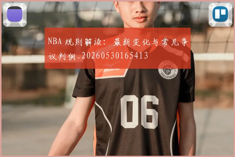 NBA 规则解读：最新变化与常见争议判例_20260530165413