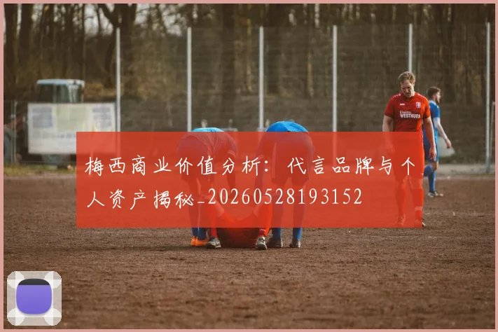 梅西商业价值分析：代言品牌与个人资产揭秘_20260528193152