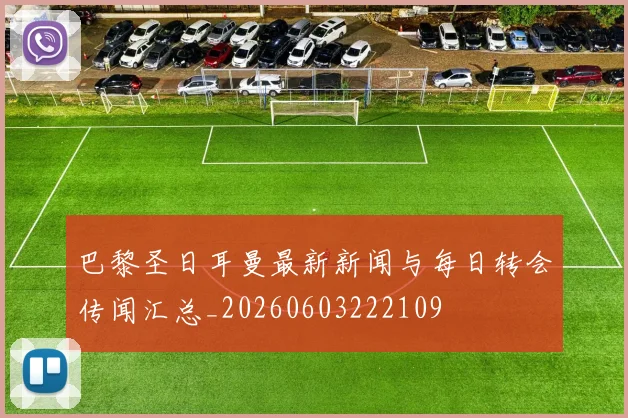 巴黎圣日耳曼最新新闻与每日转会传闻汇总_20260603222109