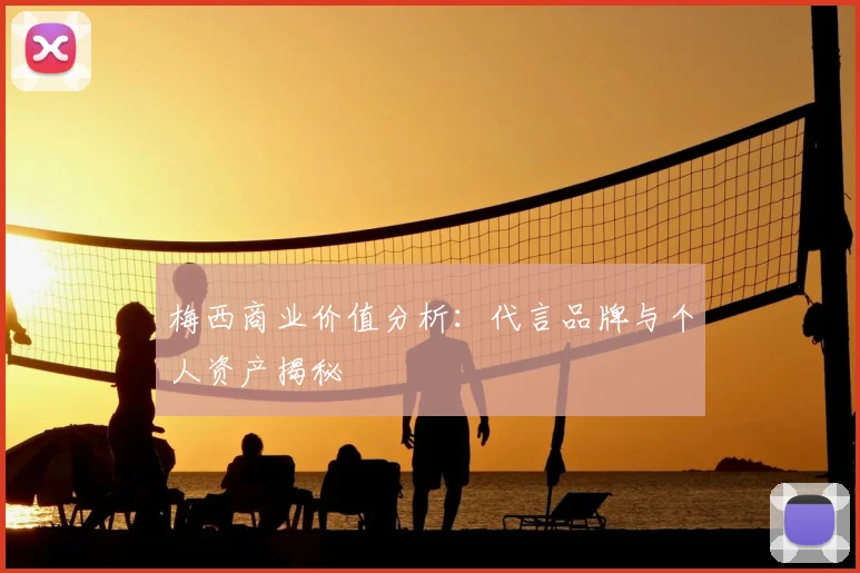 梅西商业价值分析:代言品牌与个人资产揭秘