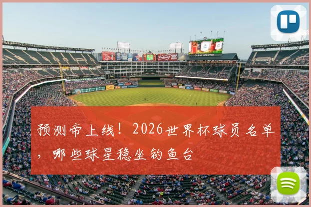 预测帝上线！2026世界杯球员名单，哪些球星稳坐钓鱼台